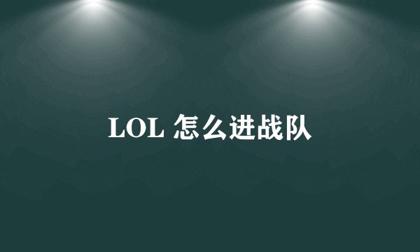 LOL 怎么进战队