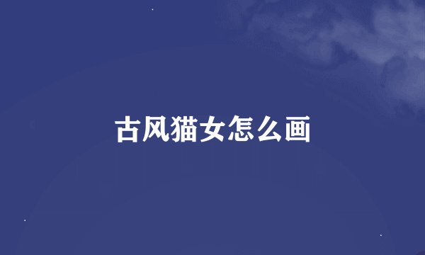 古风猫女怎么画