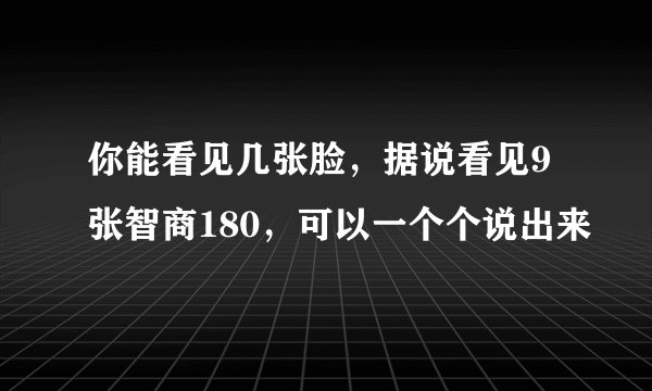 你能看见几张脸，据说看见9张智商180，可以一个个说出来