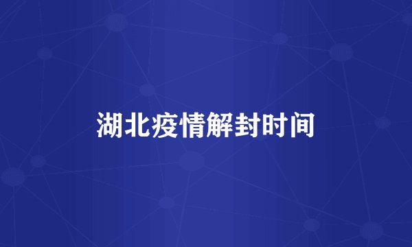 湖北疫情解封时间