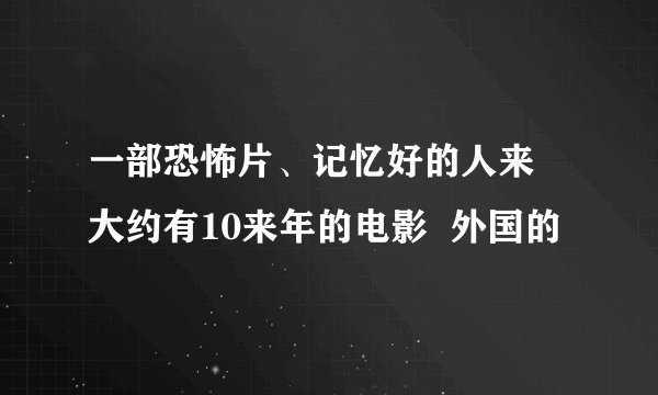 一部恐怖片、记忆好的人来 大约有10来年的电影  外国的
