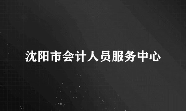 沈阳市会计人员服务中心