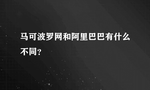 马可波罗网和阿里巴巴有什么不同？