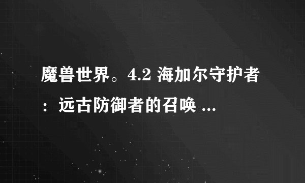 魔兽世界。4.2 海加尔守护者：远古防御者的召唤 我任务做断线了，而且我以前貌似那些丢熊啊 这些任务都做