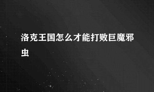 洛克王国怎么才能打败巨魔邪虫