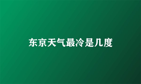 东京天气最冷是几度