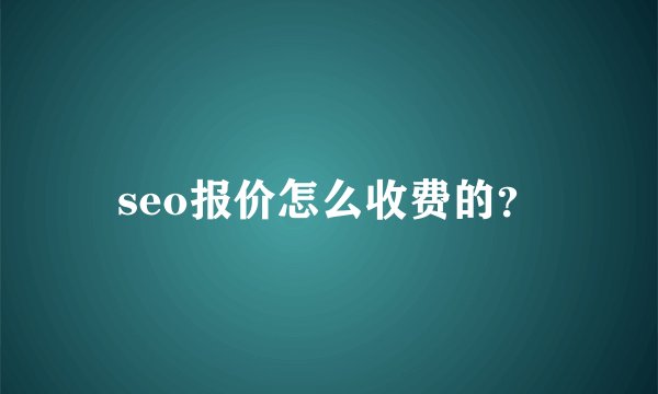 seo报价怎么收费的？