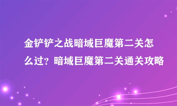 金铲铲之战暗域巨魔第二关怎么过？暗域巨魔第二关通关攻略