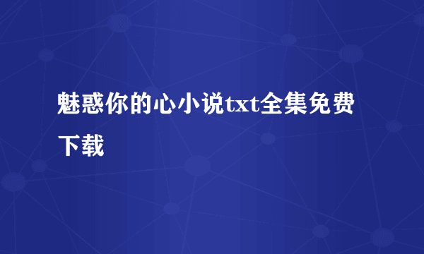 魅惑你的心小说txt全集免费下载