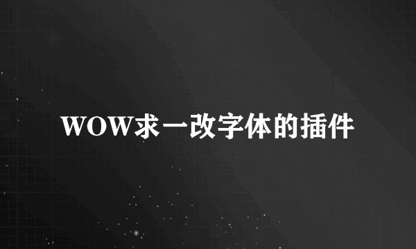 WOW求一改字体的插件