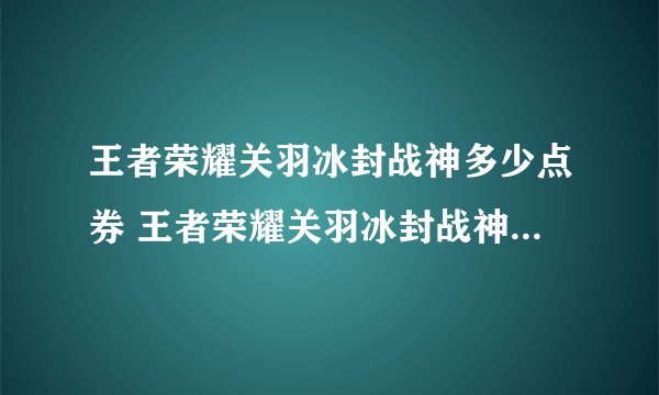 王者荣耀关羽冰封战神多少点券 王者荣耀关羽冰封战神券的点数是多少