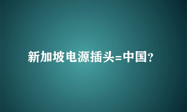 新加坡电源插头=中国？