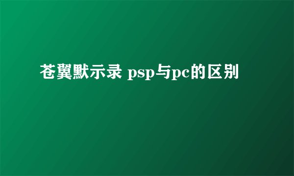 苍翼默示录 psp与pc的区别