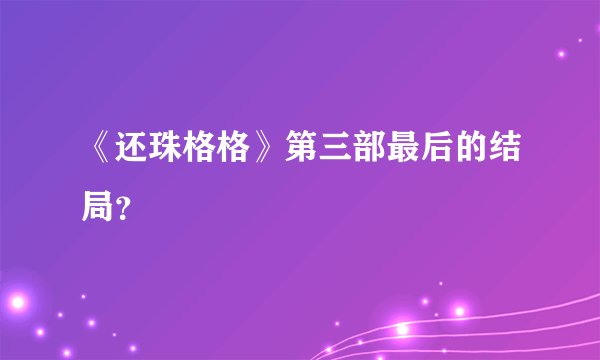 《还珠格格》第三部最后的结局？