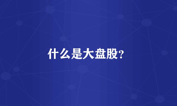 什么是大盘股？