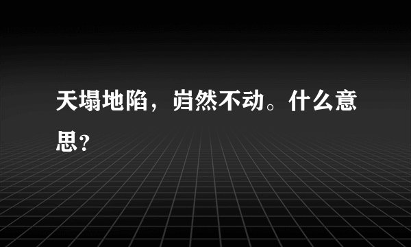 天塌地陷，岿然不动。什么意思？