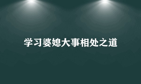 学习婆媳大事相处之道