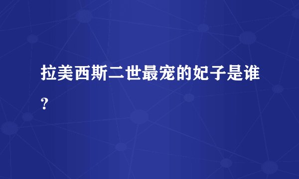 拉美西斯二世最宠的妃子是谁？