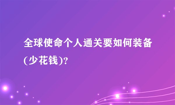 全球使命个人通关要如何装备(少花钱)？