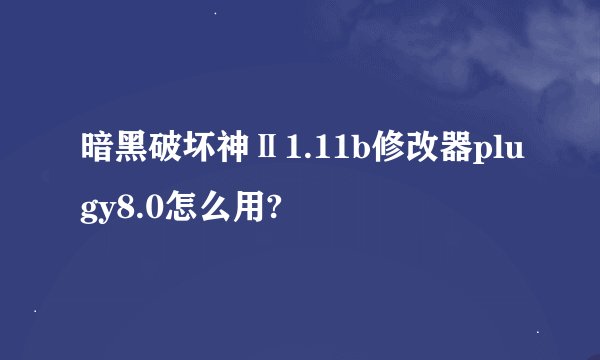 暗黑破坏神Ⅱ1.11b修改器plugy8.0怎么用?