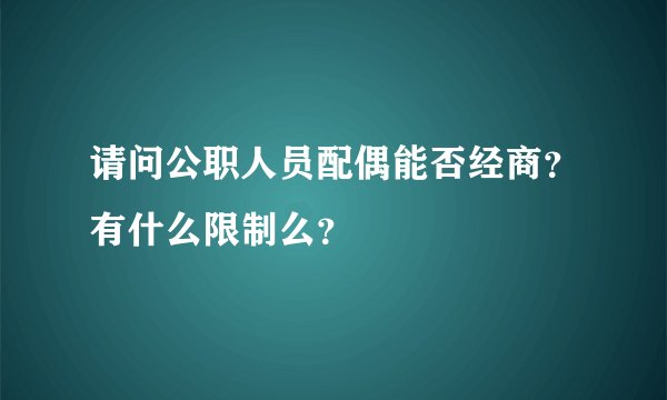 请问公职人员配偶能否经商？有什么限制么？