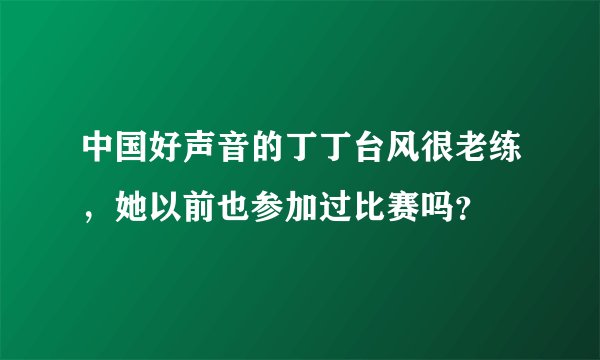 中国好声音的丁丁台风很老练，她以前也参加过比赛吗？