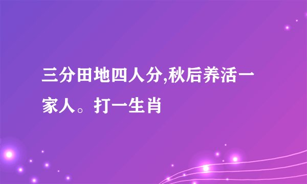 三分田地四人分,秋后养活一家人。打一生肖