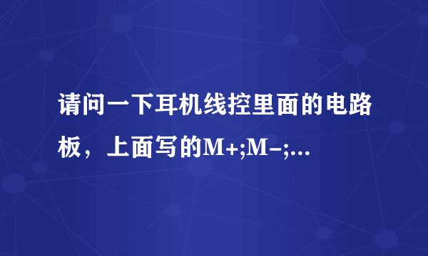 请问一下耳机线控里面的电路板，上面写的M+;M-;R;L;G。这些英文字母代表什么意思？