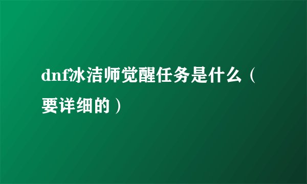 dnf冰洁师觉醒任务是什么（要详细的）
