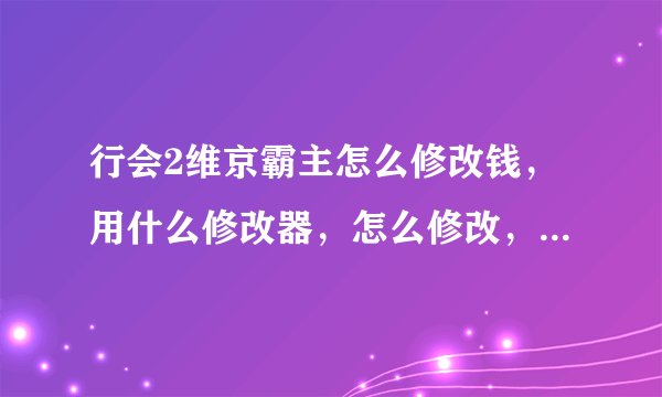 行会2维京霸主怎么修改钱，用什么修改器，怎么修改，麻烦详细的说一下步骤，谢谢了