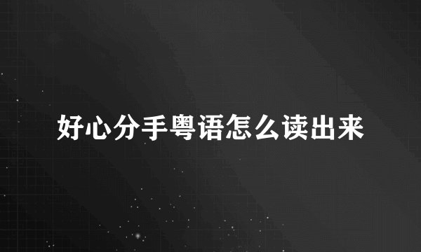 好心分手粤语怎么读出来