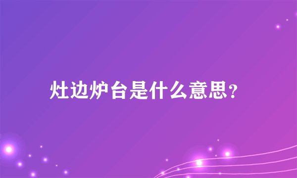 灶边炉台是什么意思？