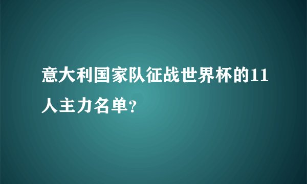 意大利国家队征战世界杯的11人主力名单？