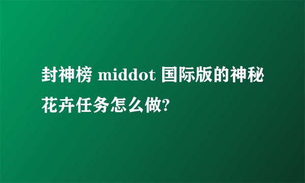 封神榜 middot 国际版的神秘花卉任务怎么做?