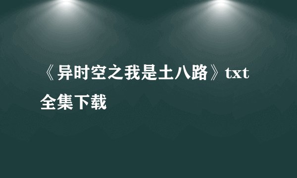 《异时空之我是土八路》txt全集下载