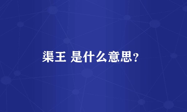 渠王 是什么意思？