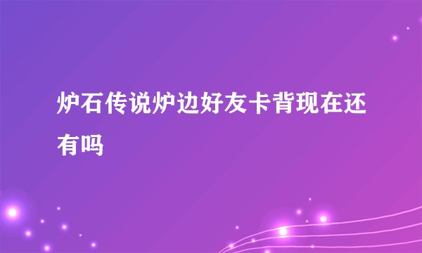 炉石传说炉边好友卡背现在还有吗
