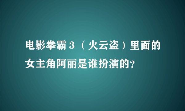 电影拳霸３（火云盗）里面的女主角阿丽是谁扮演的？