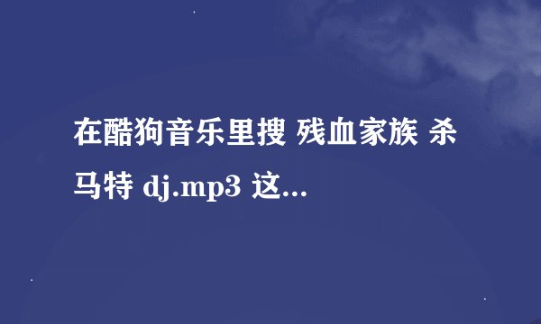 在酷狗音乐里搜 残血家族 杀马特 dj.mp3 这首歌叫什么名字？？
