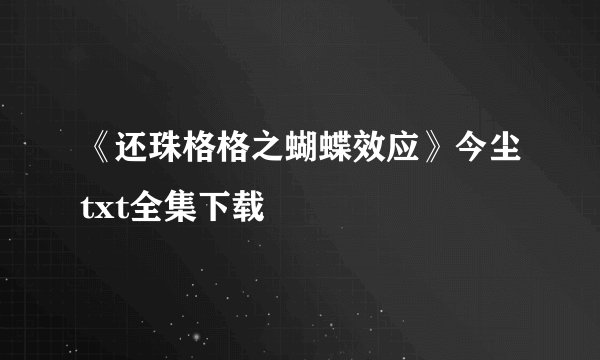 《还珠格格之蝴蝶效应》今尘txt全集下载