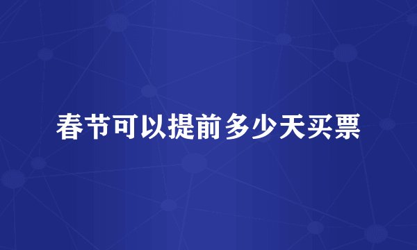 春节可以提前多少天买票