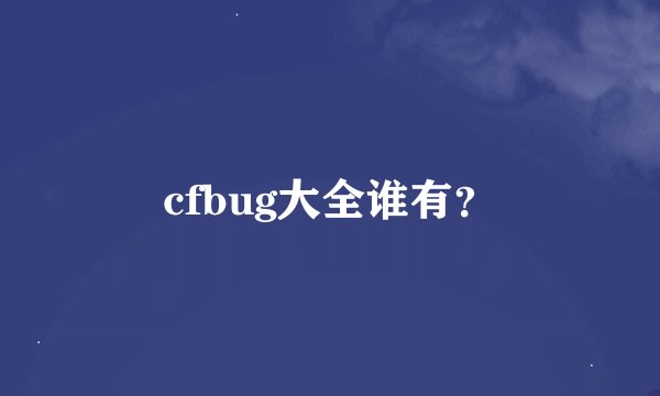 cfbug大全谁有？