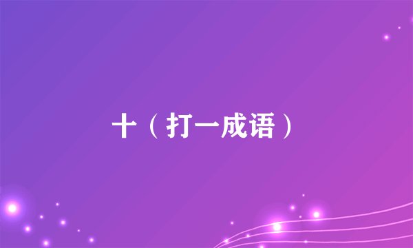 十（打一成语）