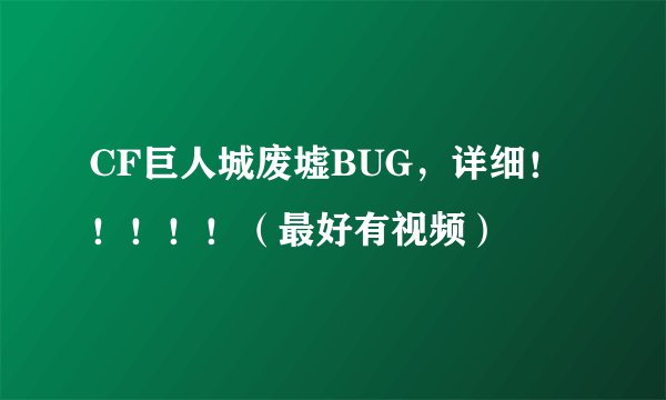 CF巨人城废墟BUG，详细！！！！！（最好有视频）