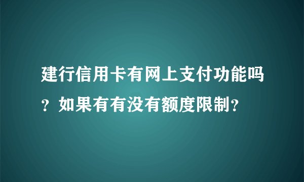 建行信用卡有网上支付功能吗？如果有有没有额度限制？