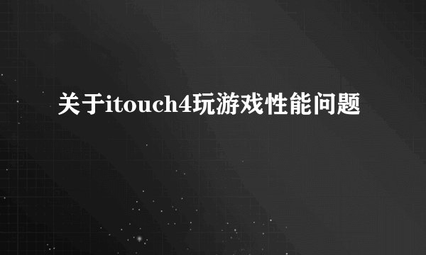 关于itouch4玩游戏性能问题