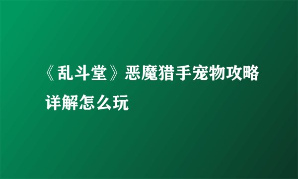 《乱斗堂》恶魔猎手宠物攻略 详解怎么玩