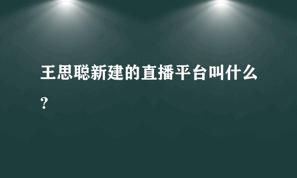 王思聪新建的直播平台叫什么？