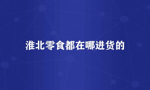 淮北零食都在哪进货的