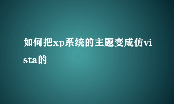 如何把xp系统的主题变成仿vista的